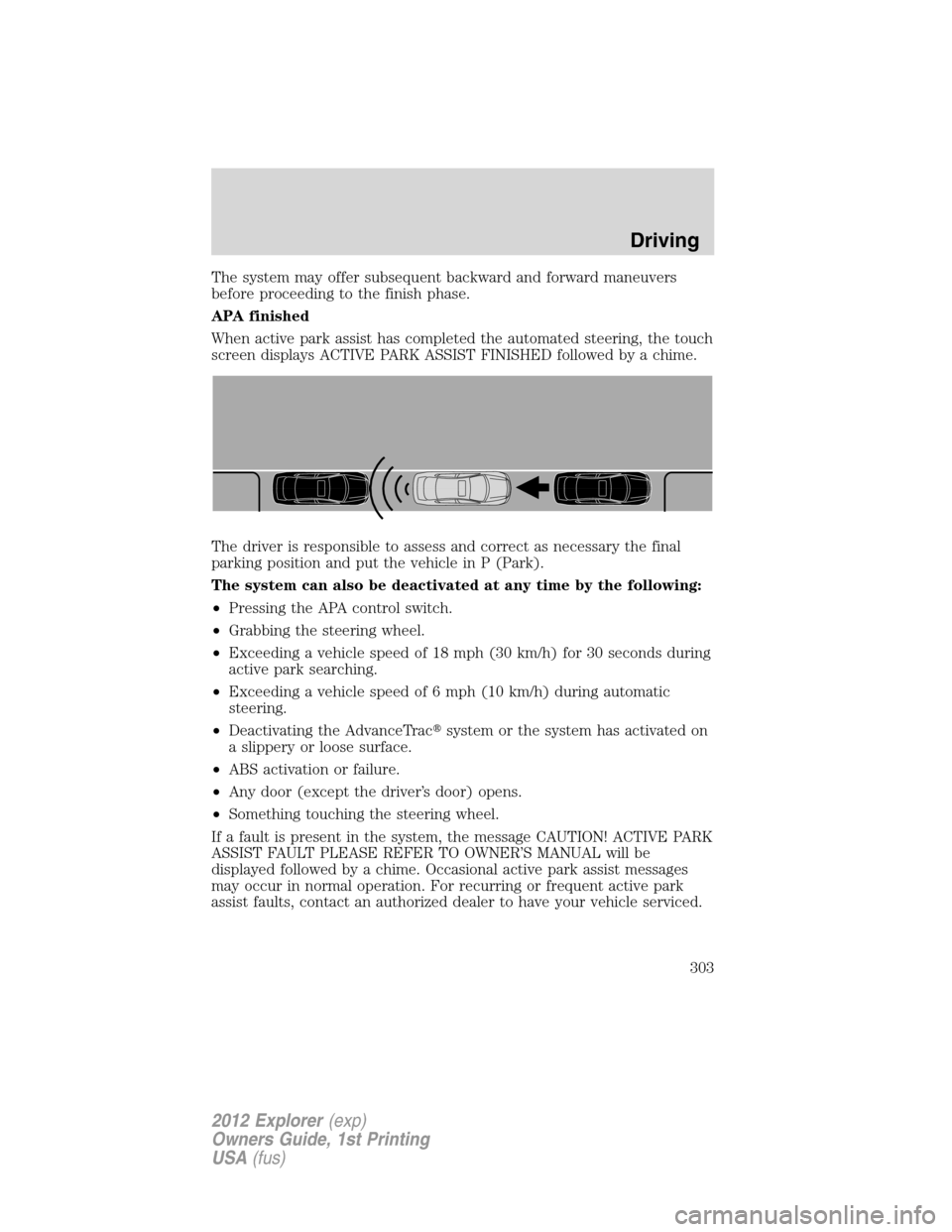 FORD EXPLORER 2012 5.G Owners Manual The system may offer subsequent backward and forward maneuvers
before proceeding to the finish phase.
APA finished
When active park assist has completed the automated steering, the touch
screen displa