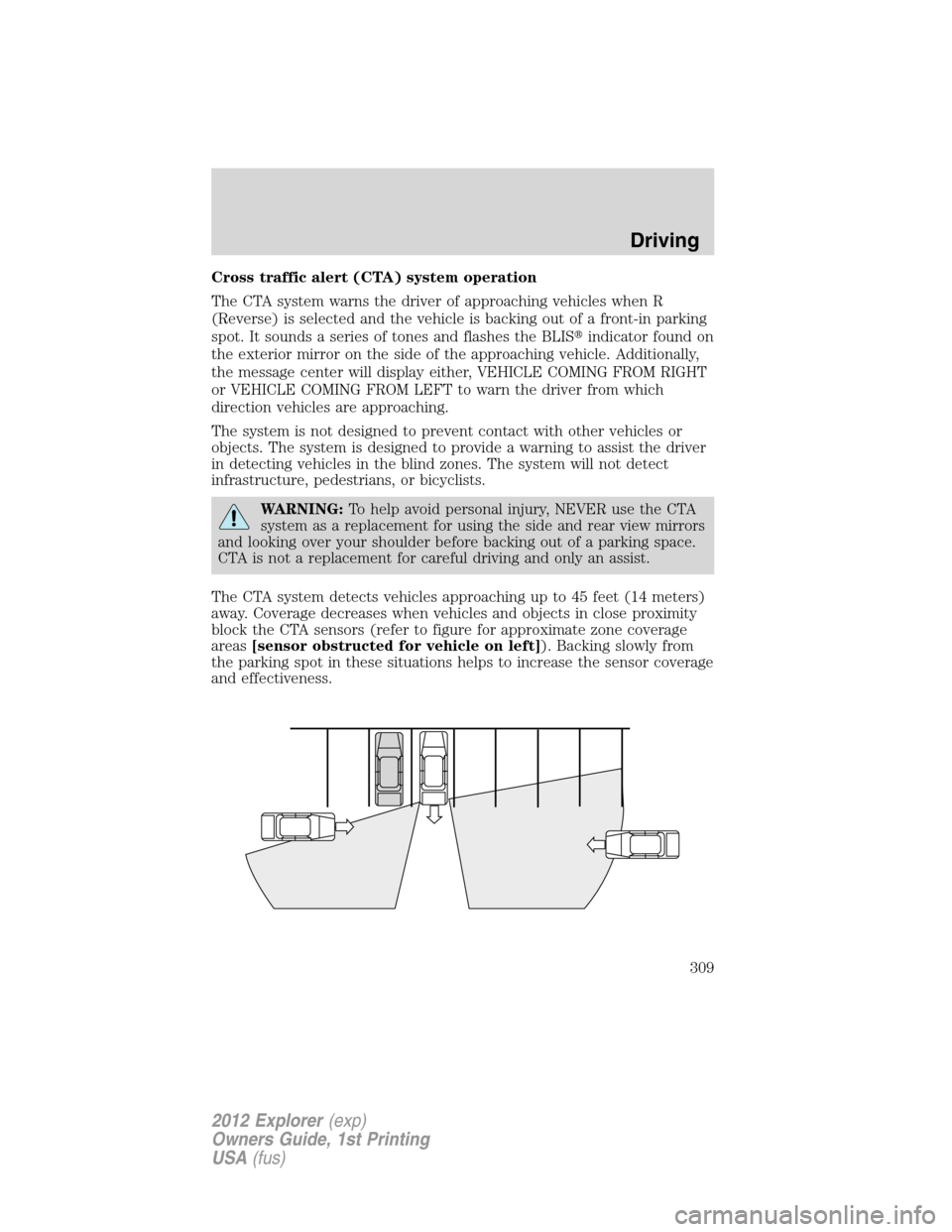 FORD EXPLORER 2012 5.G Owners Guide Cross traffic alert (CTA) system operation
The CTA system warns the driver of approaching vehicles when R
(Reverse) is selected and the vehicle is backing out of a front-in parking
spot. It sounds a s
