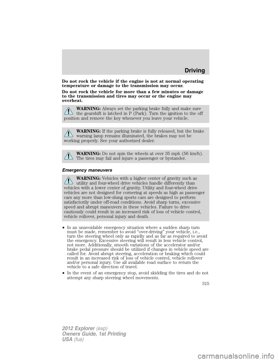 FORD EXPLORER 2012 5.G User Guide Do not rock the vehicle if the engine is not at normal operating
temperature or damage to the transmission may occur.
Do not rock the vehicle for more than a few minutes or damage
to the transmission 