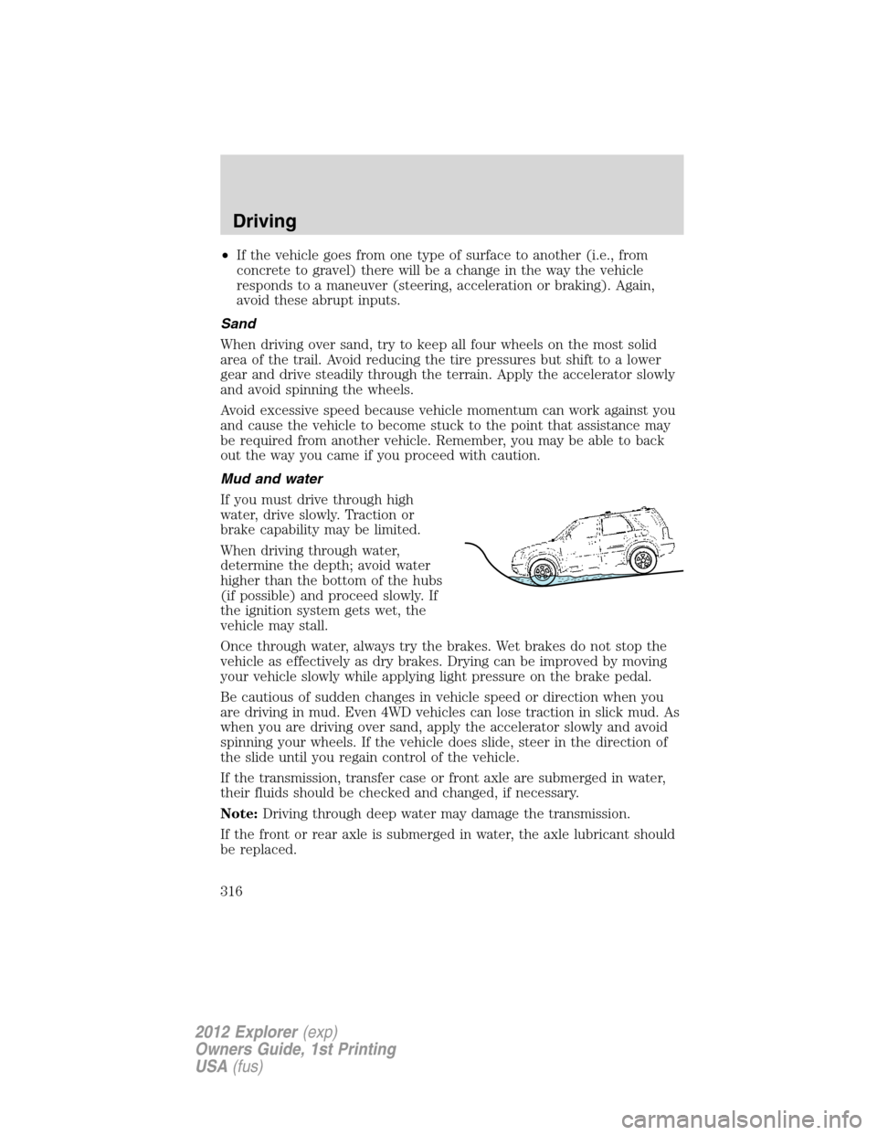 FORD EXPLORER 2012 5.G Owners Manual •If the vehicle goes from one type of surface to another (i.e., from
concrete to gravel) there will be a change in the way the vehicle
responds to a maneuver (steering, acceleration or braking). Aga