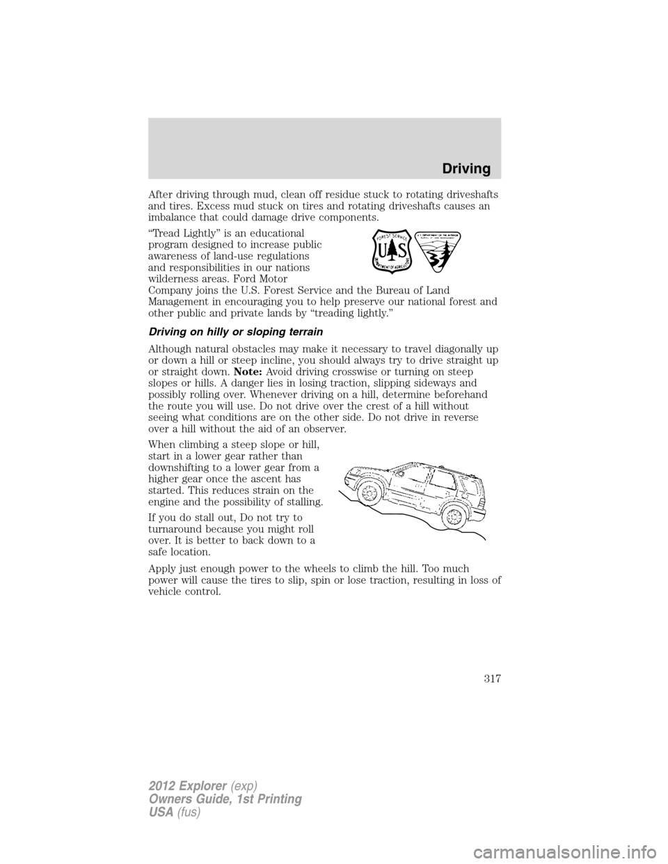 FORD EXPLORER 2012 5.G Owners Manual After driving through mud, clean off residue stuck to rotating driveshafts
and tires. Excess mud stuck on tires and rotating driveshafts causes an
imbalance that could damage drive components.
“Trea