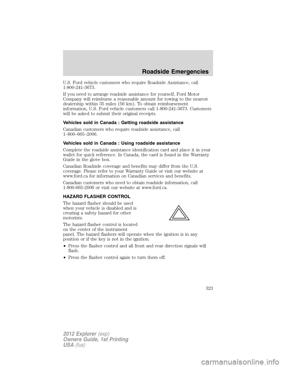 FORD EXPLORER 2012 5.G Owners Manual U.S. Ford vehicle customers who require Roadside Assistance, call
1-800-241-3673.
If you need to arrange roadside assistance for yourself, Ford Motor
Company will reimburse a reasonable amount for tow