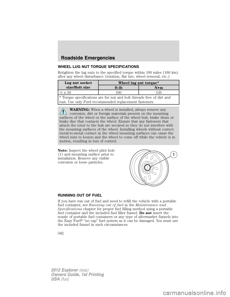 FORD EXPLORER 2012 5.G Owners Manual WHEEL LUG NUT TORQUE SPECIFICATIONS
Retighten the lug nuts to the specified torque within 100 miles (160 km)
after any wheel disturbance (rotation, flat tire, wheel removal, etc.).
Lug nut socket
size