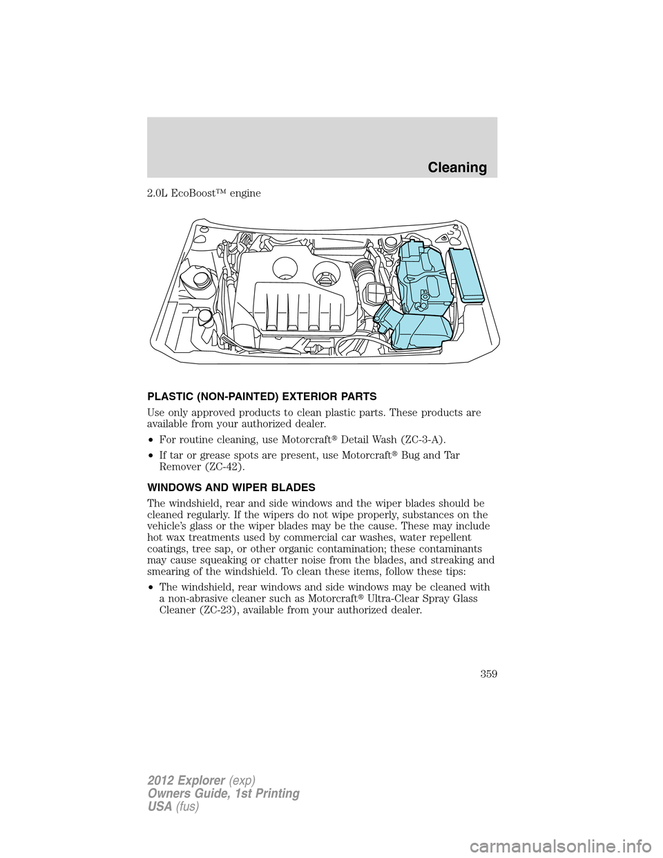 FORD EXPLORER 2012 5.G Owners Manual 2.0L EcoBoost™ engine
PLASTIC (NON-PAINTED) EXTERIOR PARTS
Use only approved products to clean plastic parts. These products are
available from your authorized dealer.
•For routine cleaning, use M