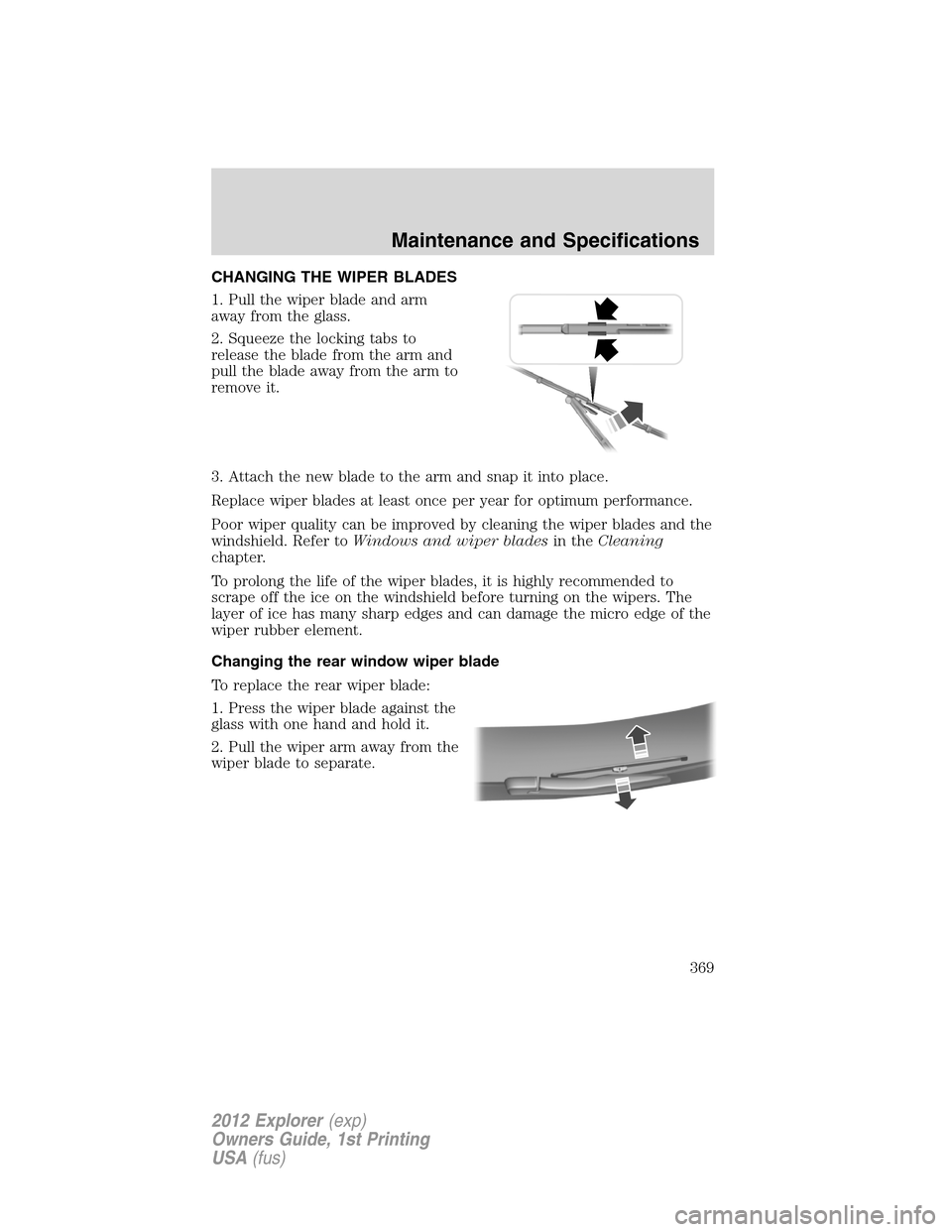 FORD EXPLORER 2012 5.G Owners Manual CHANGING THE WIPER BLADES
1. Pull the wiper blade and arm
away from the glass.
2. Squeeze the locking tabs to
release the blade from the arm and
pull the blade away from the arm to
remove it.
3. Attac