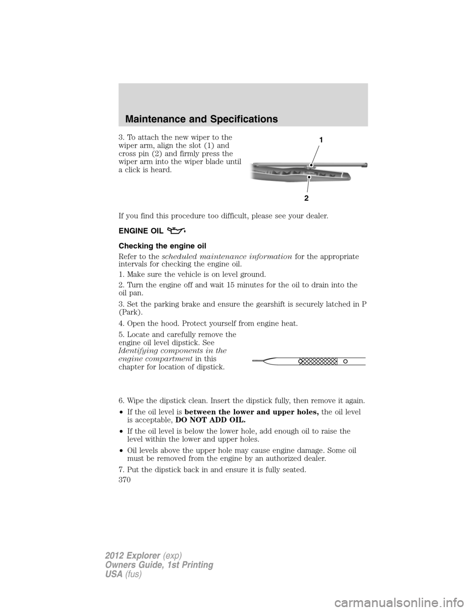 FORD EXPLORER 2012 5.G Owners Manual 3. To attach the new wiper to the
wiper arm, align the slot (1) and
cross pin (2) and firmly press the
wiper arm into the wiper blade until
a click is heard.
If you find this procedure too difficult, FORD EXPLORER 2012 5.G Owners Manual 3. To attach the new wiper to the
wiper arm, align the slot (1) and
cross pin (2) and firmly press the
wiper arm into the wiper blade until
a click is heard.
If you find this procedure too difficult,