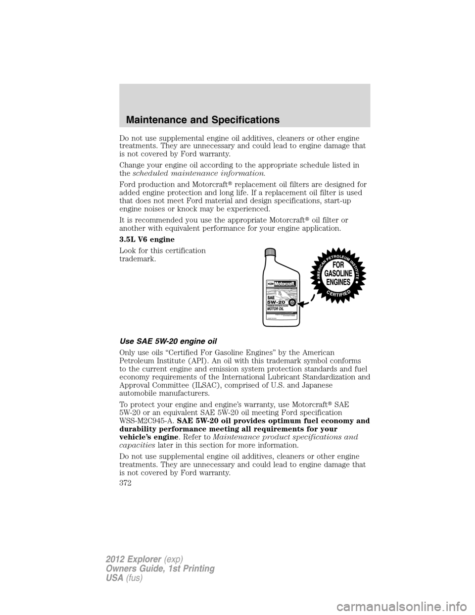 FORD EXPLORER 2012 5.G Owners Manual Do not use supplemental engine oil additives, cleaners or other engine
treatments. They are unnecessary and could lead to engine damage that
is not covered by Ford warranty.
Change your engine oil acc