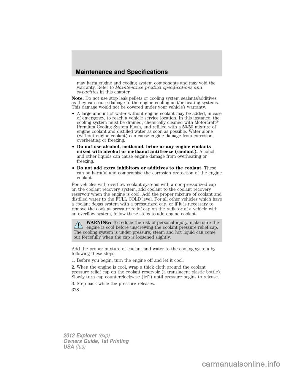 FORD EXPLORER 2012 5.G Owners Manual may harm engine and cooling system components and may void the
warranty. Refer toMaintenance product specifications and
capacitiesin this chapter.
Note:Do not use stop leak pellets or cooling system s
