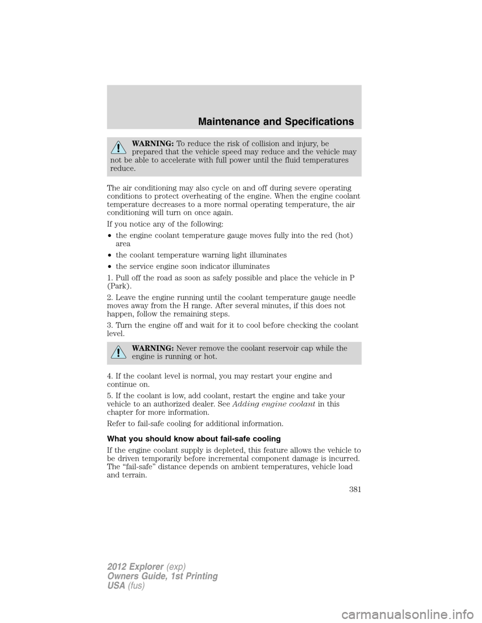 FORD EXPLORER 2012 5.G Owners Manual WARNING:To reduce the risk of collision and injury, be
prepared that the vehicle speed may reduce and the vehicle may
not be able to accelerate with full power until the fluid temperatures
reduce.
The