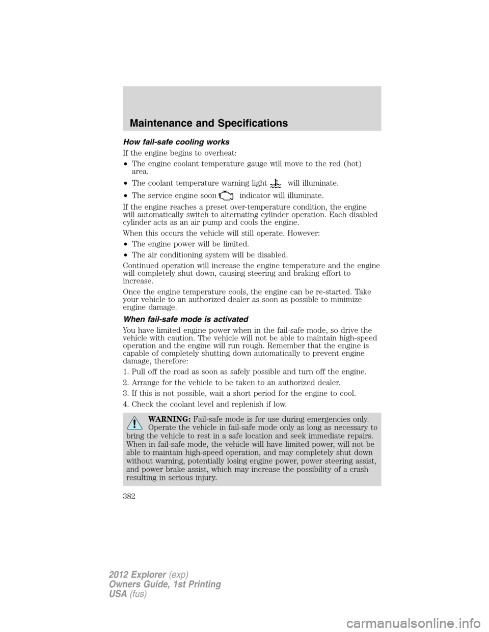 FORD EXPLORER 2012 5.G Owners Manual How fail-safe cooling works
If the engine begins to overheat:
•The engine coolant temperature gauge will move to the red (hot)
area.
•The coolant temperature warning light
will illuminate.
•The 
