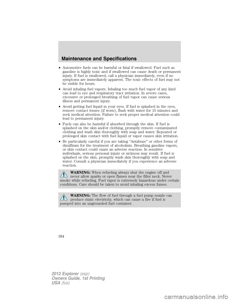 FORD EXPLORER 2012 5.G Workshop Manual •Automotive fuels can be harmful or fatal if swallowed. Fuel such as
gasoline is highly toxic and if swallowed can cause death or permanent
injury. If fuel is swallowed, call a physician immediately