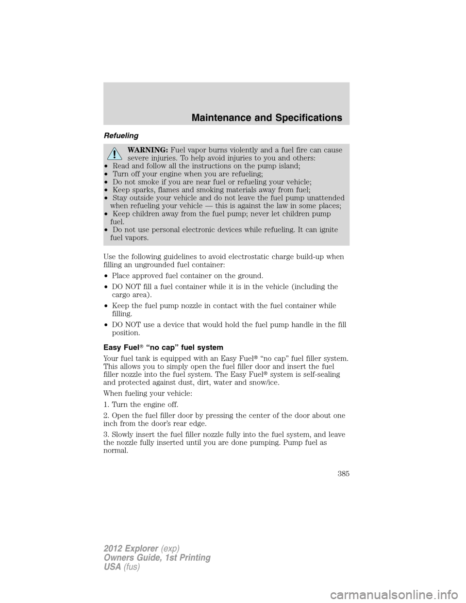 FORD EXPLORER 2012 5.G Owners Manual Refueling
WARNING:Fuel vapor burns violently and a fuel fire can cause
severe injuries. To help avoid injuries to you and others:
•Read and follow all the instructions on the pump island;
•Turn of