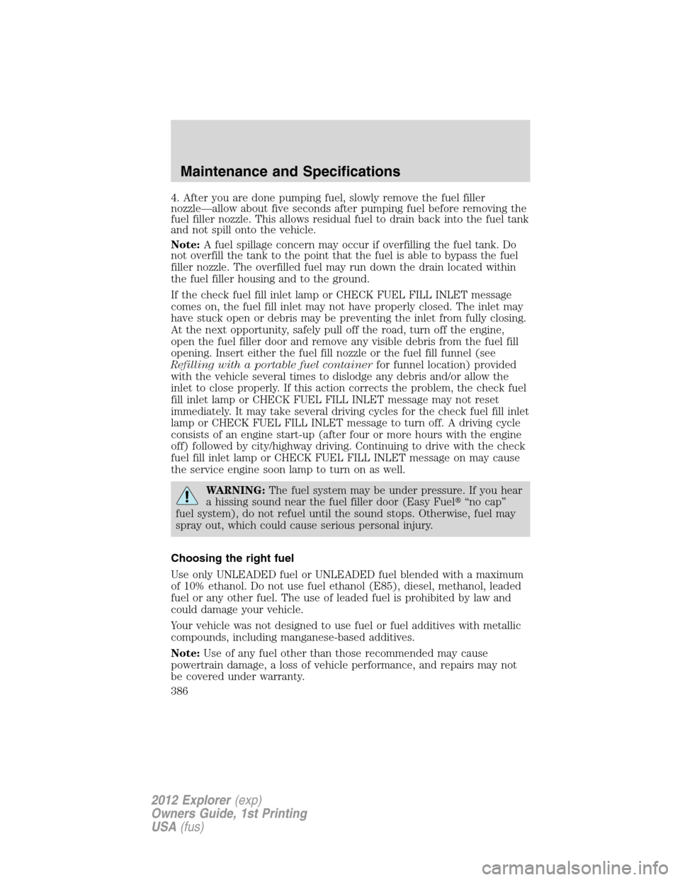 FORD EXPLORER 2012 5.G Owners Manual 4. After you are done pumping fuel, slowly remove the fuel filler
nozzle—allow about five seconds after pumping fuel before removing the
fuel filler nozzle. This allows residual fuel to drain back i