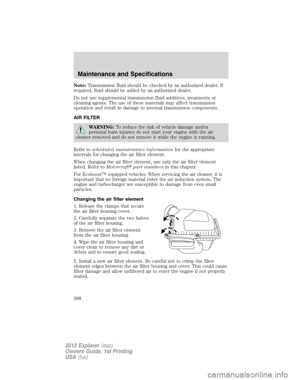 FORD EXPLORER 2012 5.G Owners Manual Note:Transmission fluid should be checked by an authorized dealer. If
required, fluid should be added by an authorized dealer.
Do not use supplemental transmission fluid additives, treatments or
clean