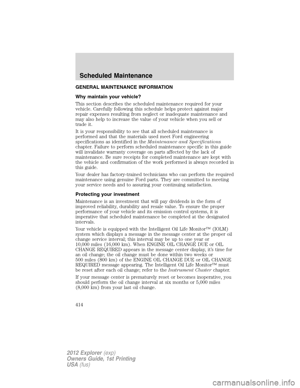 FORD EXPLORER 2012 5.G Owners Manual GENERAL MAINTENANCE INFORMATION
Why maintain your vehicle?
This section describes the scheduled maintenance required for your
vehicle. Carefully following this schedule helps protect against major
rep