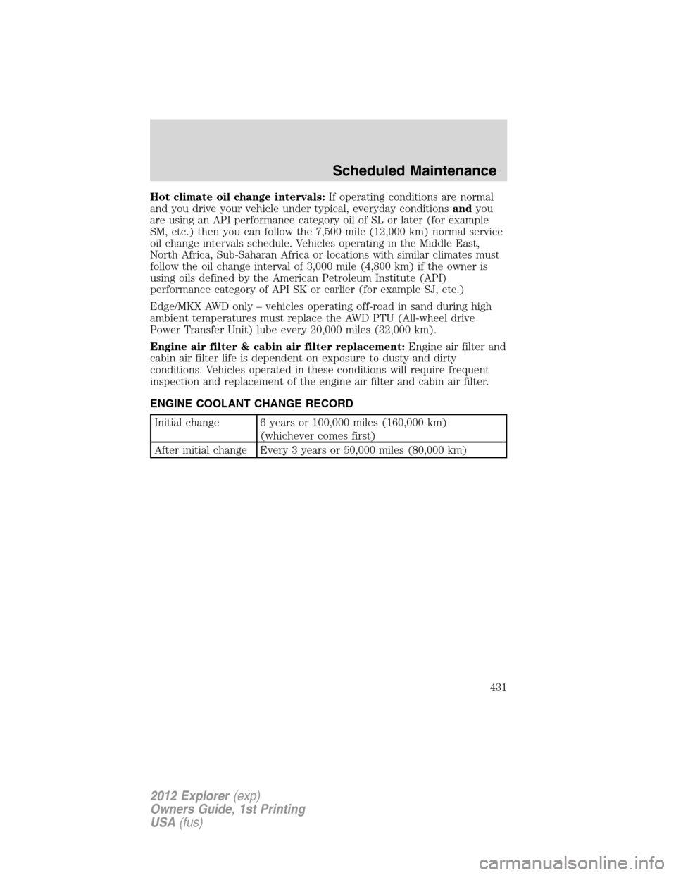 FORD EXPLORER 2012 5.G Owners Manual Hot climate oil change intervals:If operating conditions are normal
and you drive your vehicle under typical, everyday conditionsandyou
are using an API performance category oil of SL or later (for ex