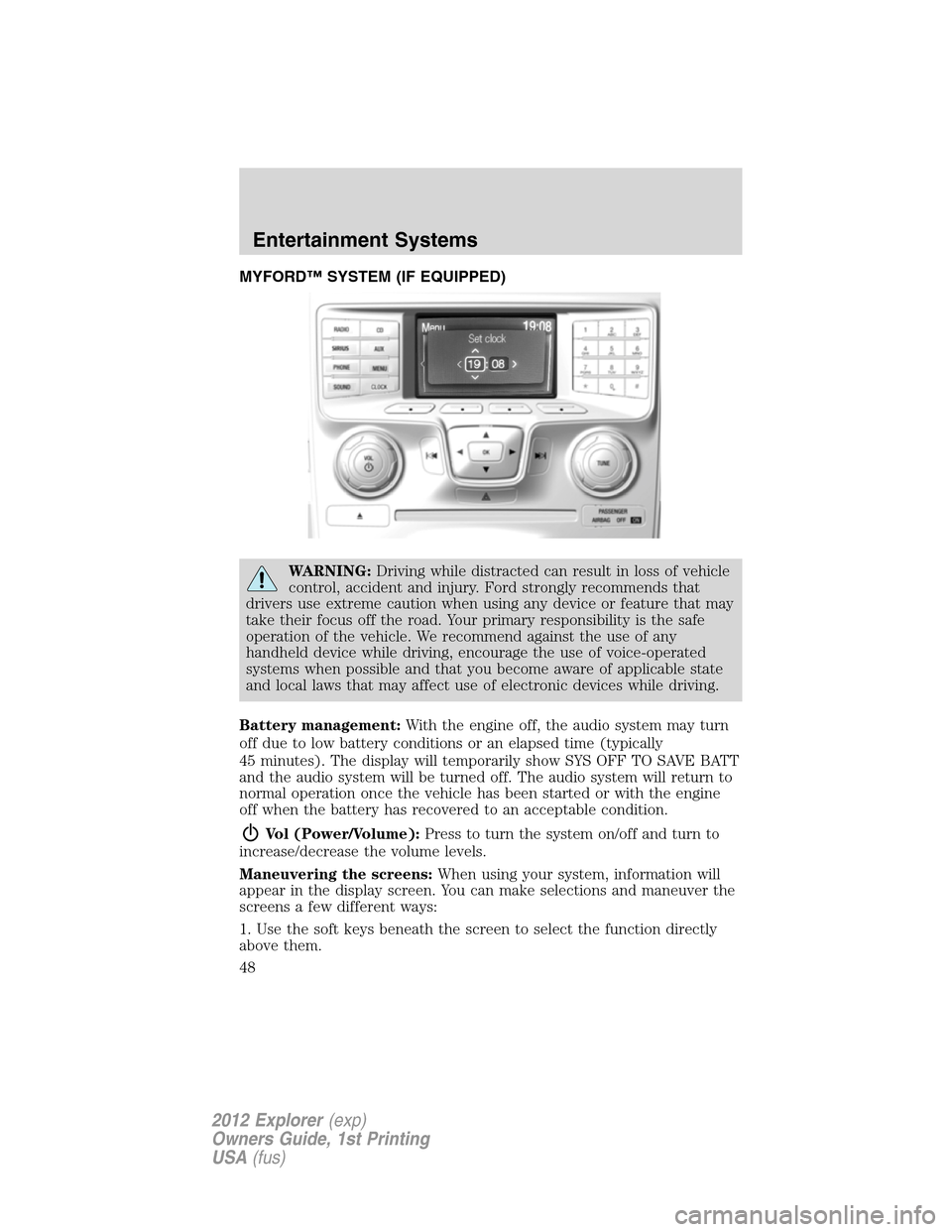 FORD EXPLORER 2012 5.G Service Manual MYFORD™ SYSTEM (IF EQUIPPED)
WARNING:Driving while distracted can result in loss of vehicle
control, accident and injury. Ford strongly recommends that
drivers use extreme caution when using any dev