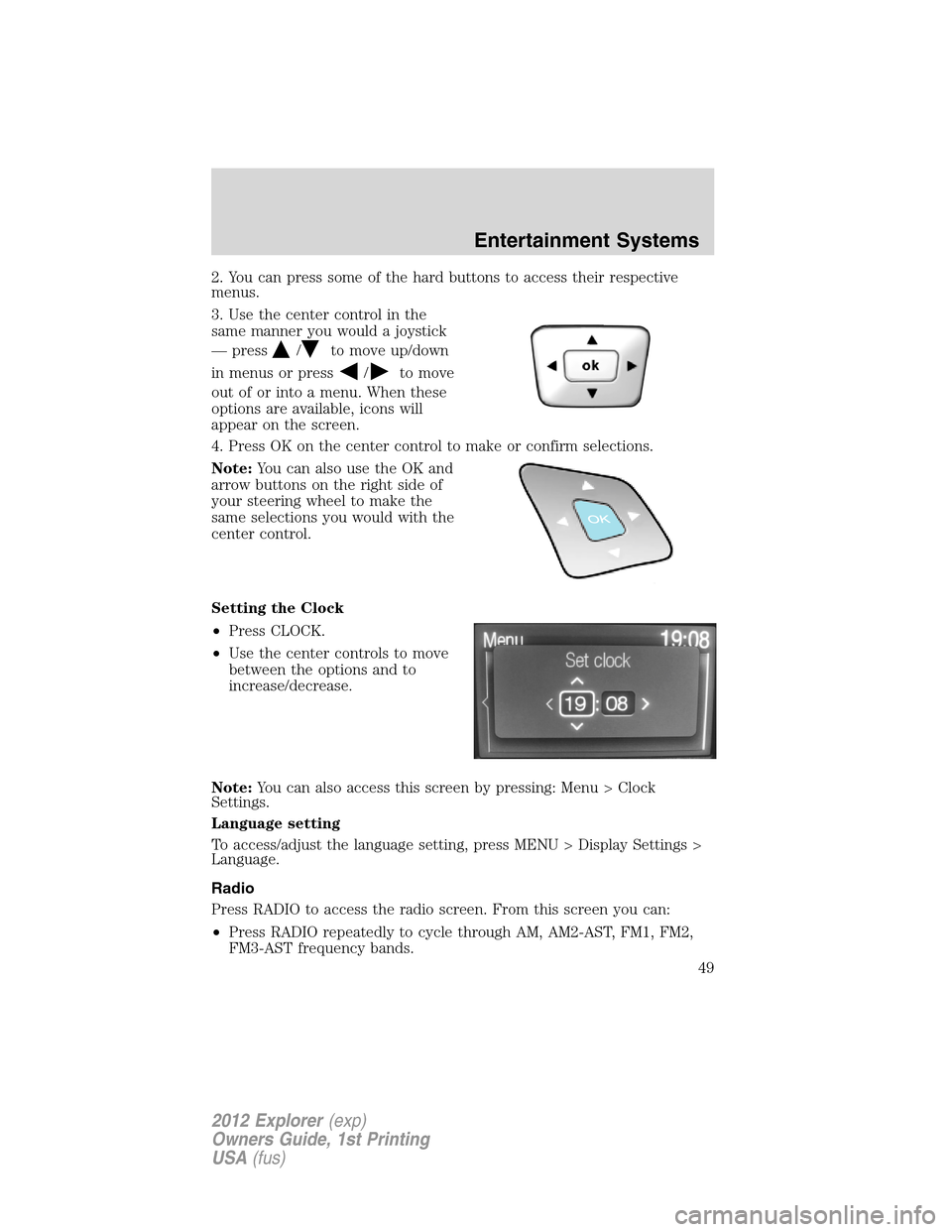 FORD EXPLORER 2012 5.G Owners Manual 2. You can press some of the hard buttons to access their respective
menus.
3. Use the center control in the
same manner you would a joystick
— press
/to move up/down
in menus or press
/to move
out 