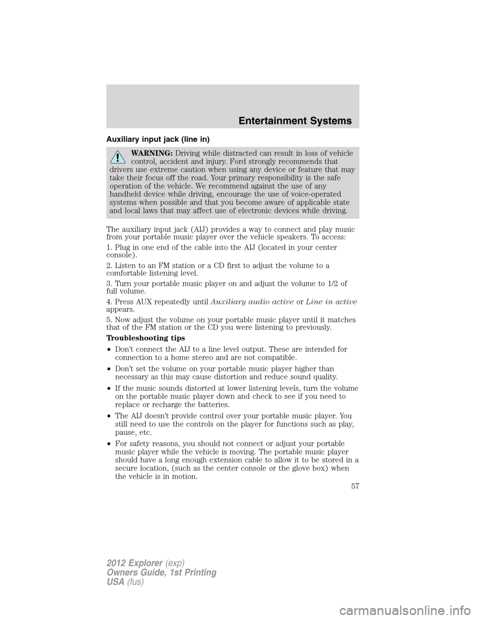 FORD EXPLORER 2012 5.G Owners Manual Auxiliary input jack (line in)
WARNING:Driving while distracted can result in loss of vehicle
control, accident and injury. Ford strongly recommends that
drivers use extreme caution when using any dev