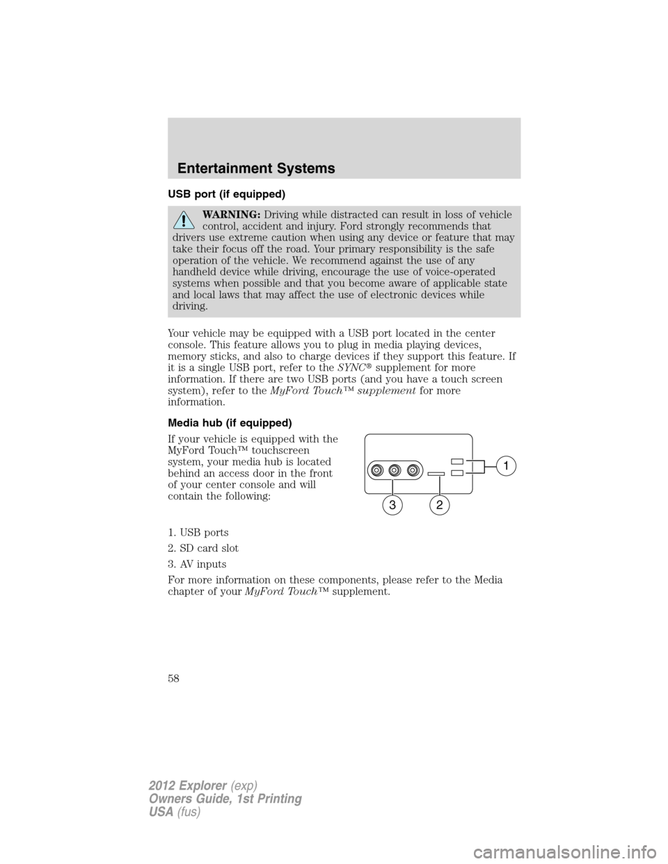 FORD EXPLORER 2012 5.G Owners Manual USB port (if equipped)
WARNING:Driving while distracted can result in loss of vehicle
control, accident and injury. Ford strongly recommends that
drivers use extreme caution when using any device or f