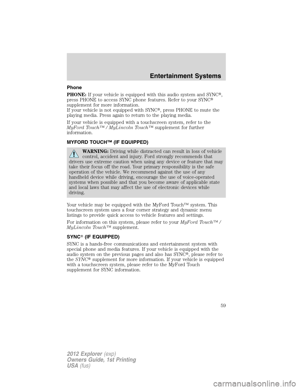 FORD EXPLORER 2012 5.G Owners Manual Phone
PHONE:If your vehicle is equipped with this audio system and SYNC,
press PHONE to access SYNC phone features. Refer to your SYNC
supplement for more information.
If your vehicle is not equippe