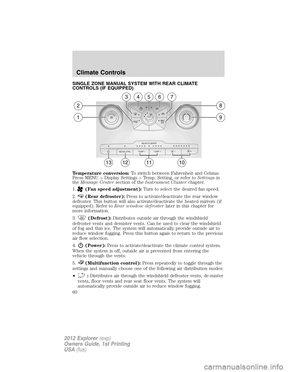 FORD EXPLORER 2012 5.G Owners Manual SINGLE ZONE MANUAL SYSTEM WITH REAR CLIMATE
CONTROLS (IF EQUIPPED)
Temperature conversion:To switch between Fahrenheit and Celsius:
Press MENU > Display Settings > Temp. Setting, or refer toSettingsin