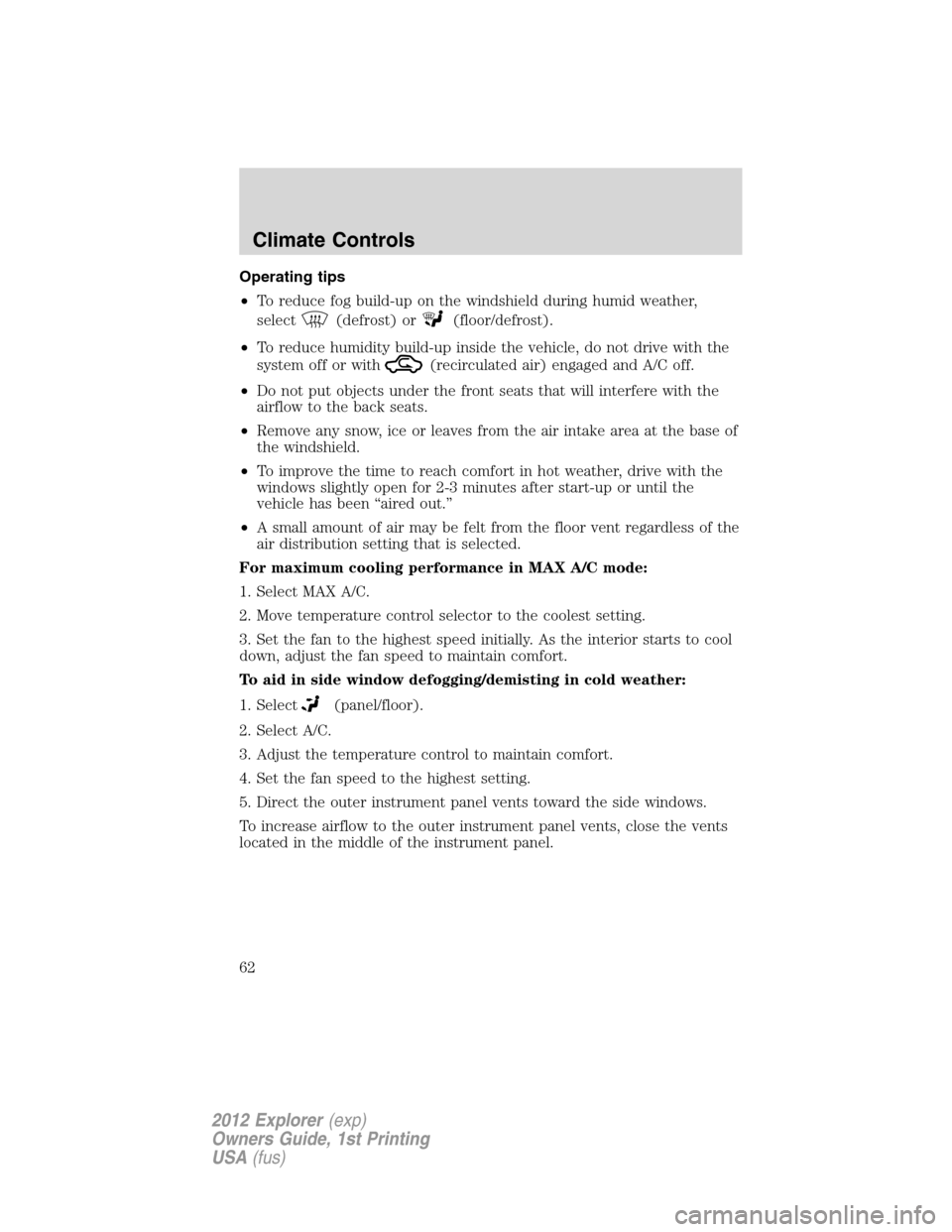 FORD EXPLORER 2012 5.G Repair Manual Operating tips
•To reduce fog build-up on the windshield during humid weather,
select
(defrost) or(floor/defrost).
•To reduce humidity build-up inside the vehicle, do not drive with the
system off