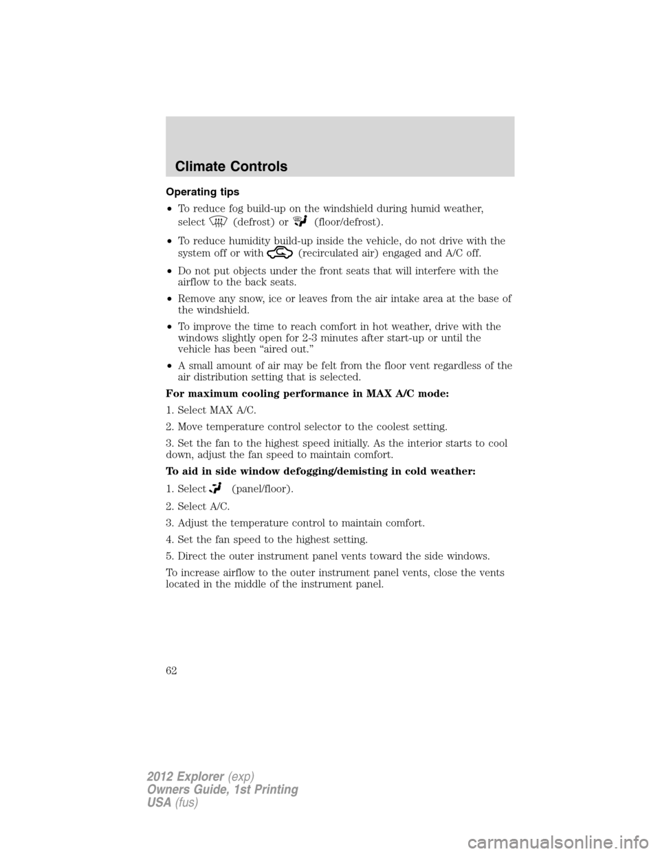 FORD EXPLORER 2012 5.G Owners Manual Operating tips
•To reduce fog build-up on the windshield during humid weather,
select
(defrost) or(floor/defrost).
•To reduce humidity build-up inside the vehicle, do not drive with the
system off