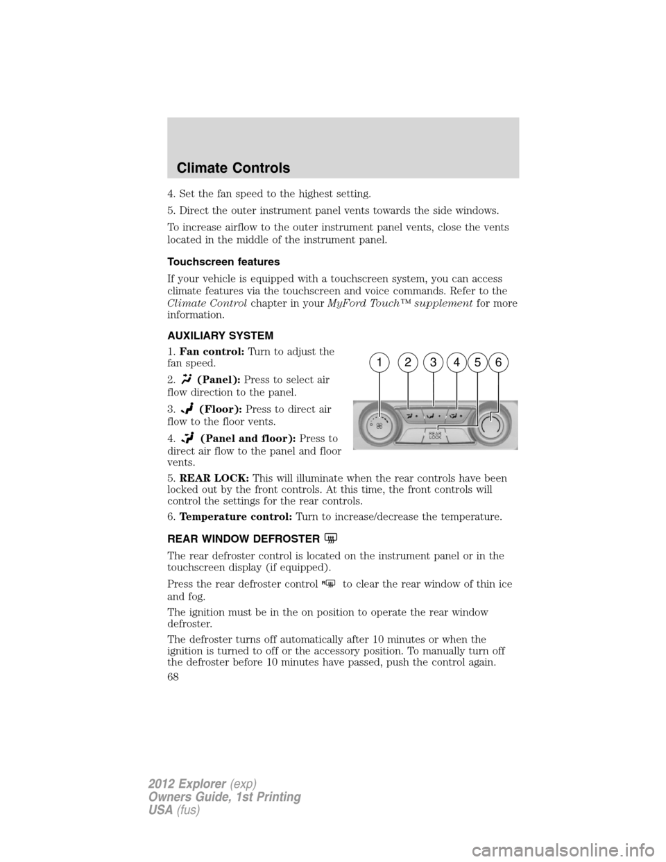 FORD EXPLORER 2012 5.G Repair Manual 4. Set the fan speed to the highest setting.
5. Direct the outer instrument panel vents towards the side windows.
To increase airflow to the outer instrument panel vents, close the vents
located in th
