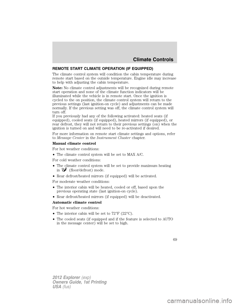 FORD EXPLORER 2012 5.G Owners Manual REMOTE START CLIMATE OPERATION (IF EQUIPPED)
The climate control system will condition the cabin temperature during
remote start based on the outside temperature. Engine idle may increase
to help with