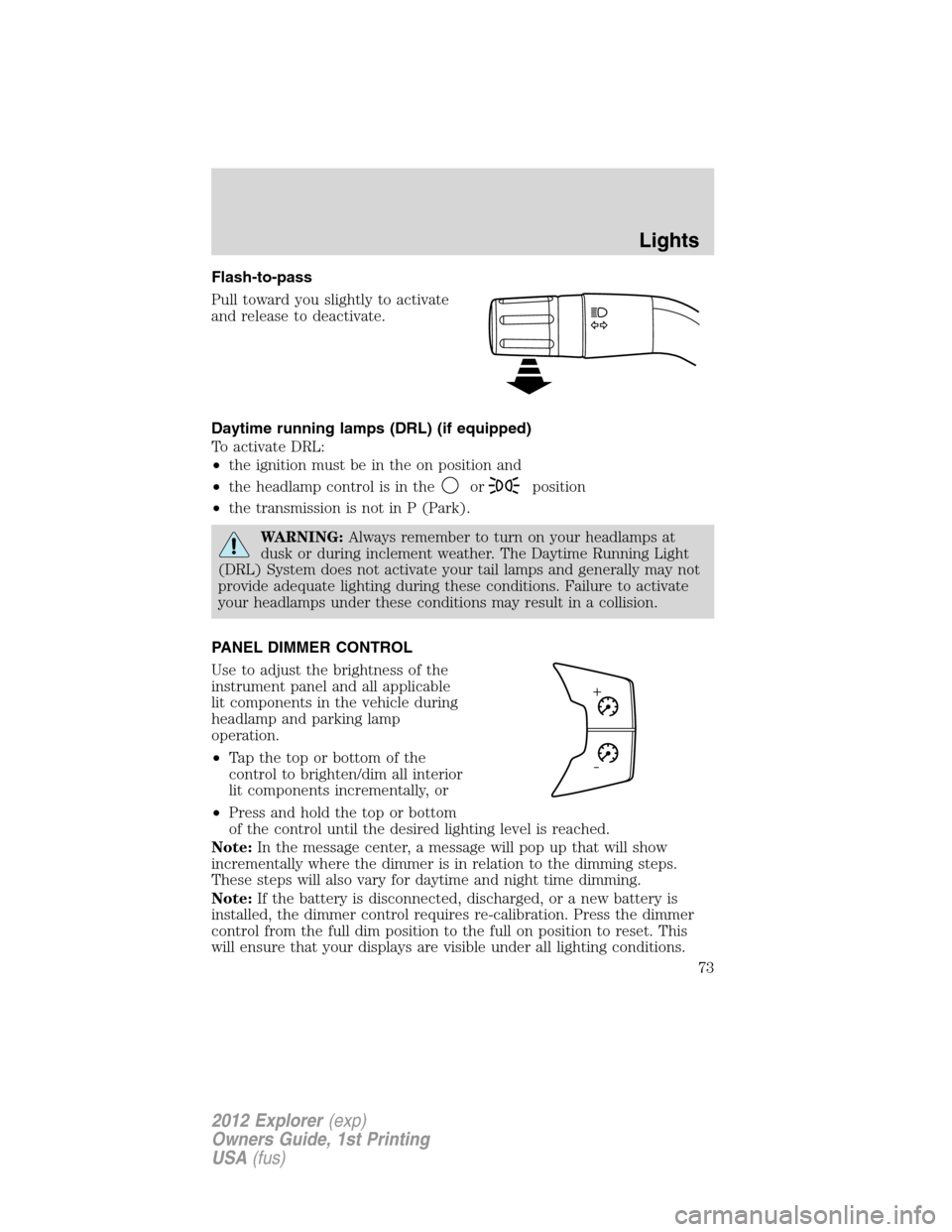 FORD EXPLORER 2012 5.G Manual PDF Flash-to-pass
Pull toward you slightly to activate
and release to deactivate.
Daytime running lamps (DRL) (if equipped)
To activate DRL:
•the ignition must be in the on position and
•the headlamp 