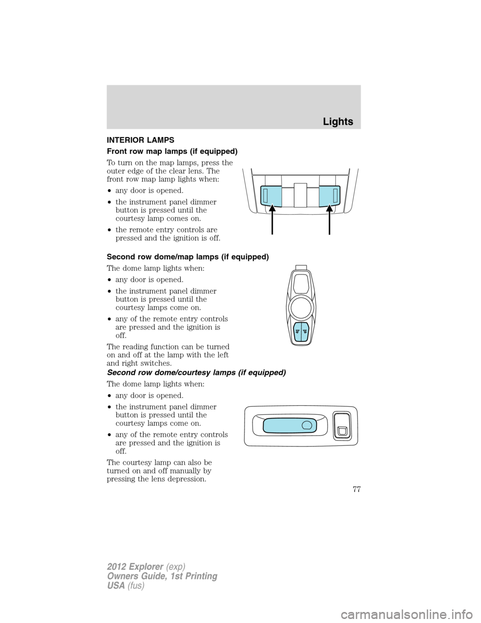 FORD EXPLORER 2012 5.G Owners Manual INTERIOR LAMPS
Front row map lamps (if equipped)
To turn on the map lamps, press the
outer edge of the clear lens. The
front row map lamp lights when:
•any door is opened.
•the instrument panel di