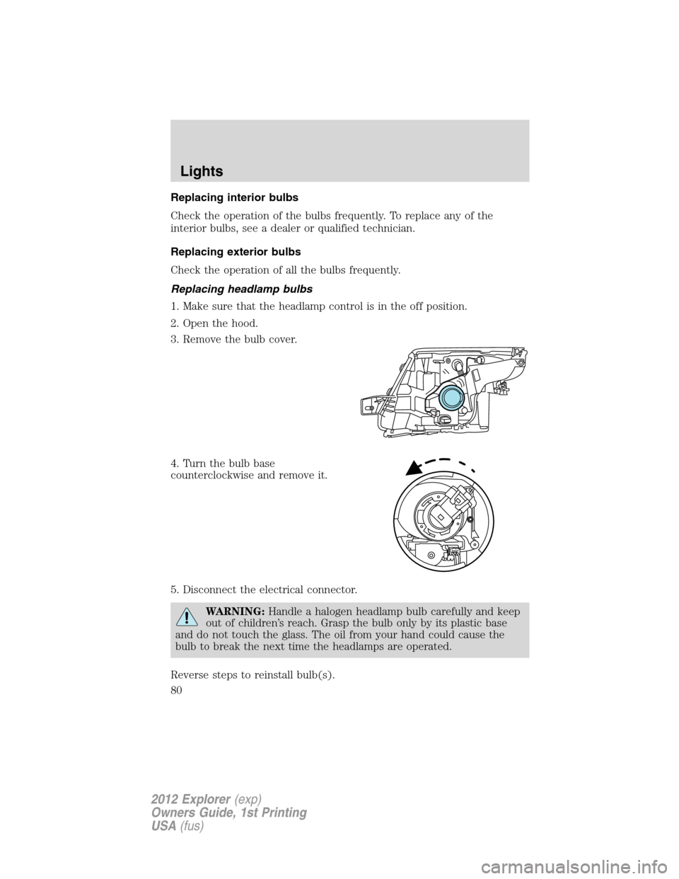 FORD EXPLORER 2012 5.G Owners Manual Replacing interior bulbs
Check the operation of the bulbs frequently. To replace any of the
interior bulbs, see a dealer or qualified technician.
Replacing exterior bulbs
Check the operation of all th