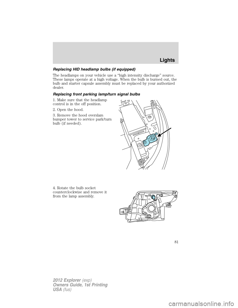FORD EXPLORER 2012 5.G Manual Online Replacing HID headlamp bulbs (if equipped)
The headlamps on your vehicle use a “high intensity discharge” source.
These lamps operate at a high voltage. When the bulb is burned out, the
bulb and s