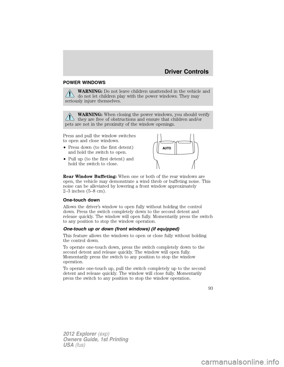 FORD EXPLORER 2012 5.G Owners Manual POWER WINDOWS
WARNING:Do not leave children unattended in the vehicle and
do not let children play with the power windows. They may
seriously injure themselves.
WARNING:When closing the power windows,