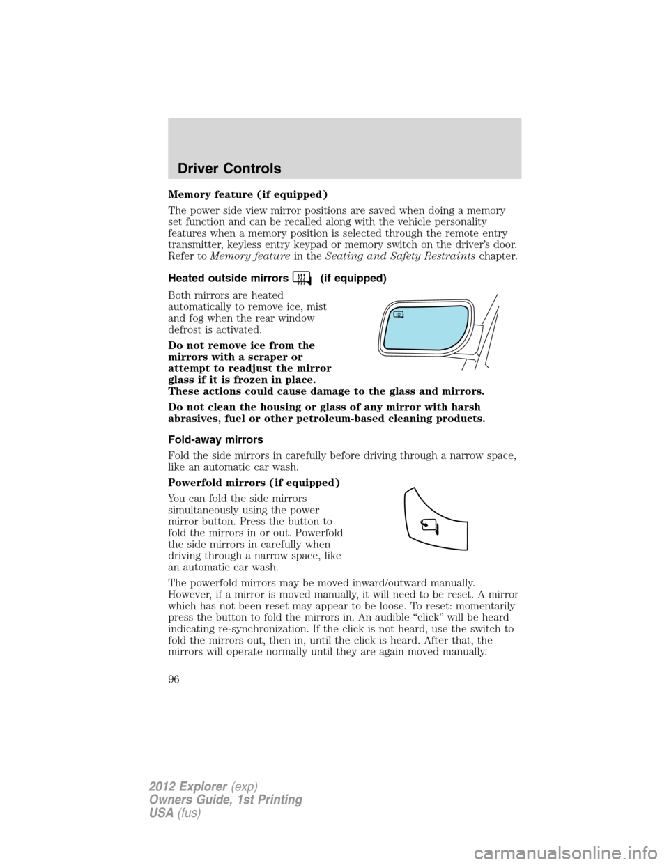 FORD EXPLORER 2012 5.G Owners Manual Memory feature (if equipped)
The power side view mirror positions are saved when doing a memory
set function and can be recalled along with the vehicle personality
features when a memory position is s