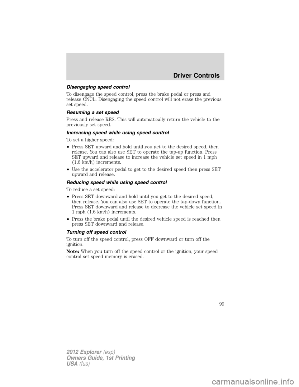 FORD EXPLORER 2012 5.G Owners Manual Disengaging speed control
To disengage the speed control, press the brake pedal or press and
release CNCL. Disengaging the speed control will not erase the previous
set speed.
Resuming a set speed
Pre