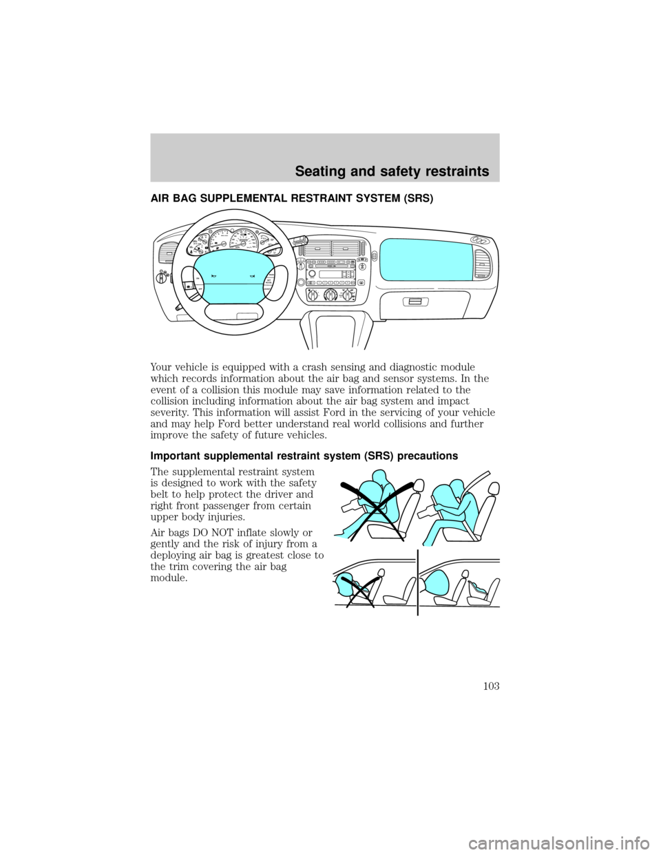 FORD EXPLORER SPORT 2001 1.G Owners Manual AIR BAG SUPPLEMENTAL RESTRAINT SYSTEM (SRS)
Your vehicle is equipped with a crash sensing and diagnostic module
which records information about the air bag and sensor systems. In the
event of a collis FORD EXPLORER SPORT 2001 1.G Owners Manual AIR BAG SUPPLEMENTAL RESTRAINT SYSTEM (SRS)
Your vehicle is equipped with a crash sensing and diagnostic module
which records information about the air bag and sensor systems. In the
event of a collis