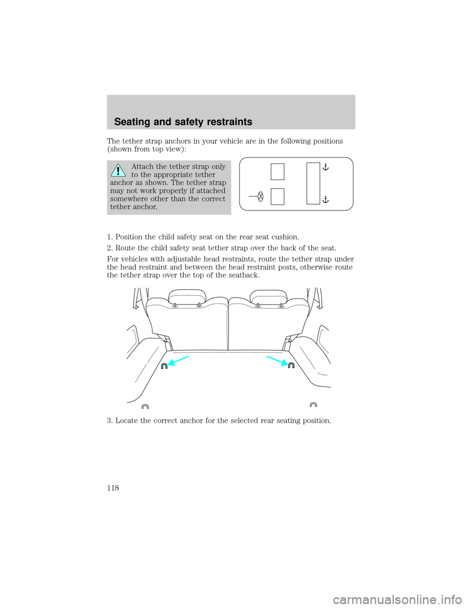 FORD EXPLORER SPORT 2001 1.G Owners Manual The tether strap anchors in your vehicle are in the following positions
(shown from top view):
Attach the tether strap only
to the appropriate tether
anchor as shown. The tether strap
may not work pro FORD EXPLORER SPORT 2001 1.G Owners Manual The tether strap anchors in your vehicle are in the following positions
(shown from top view):
Attach the tether strap only
to the appropriate tether
anchor as shown. The tether strap
may not work pro