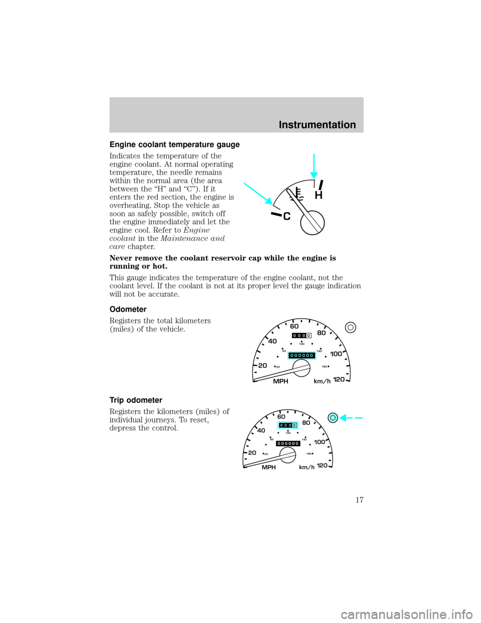 FORD EXPLORER SPORT 2001 1.G Owners Manual Engine coolant temperature gauge
Indicates the temperature of the
engine coolant. At normal operating
temperature, the needle remains
within the normal area (the area
between the ªHº and ªCº). If 