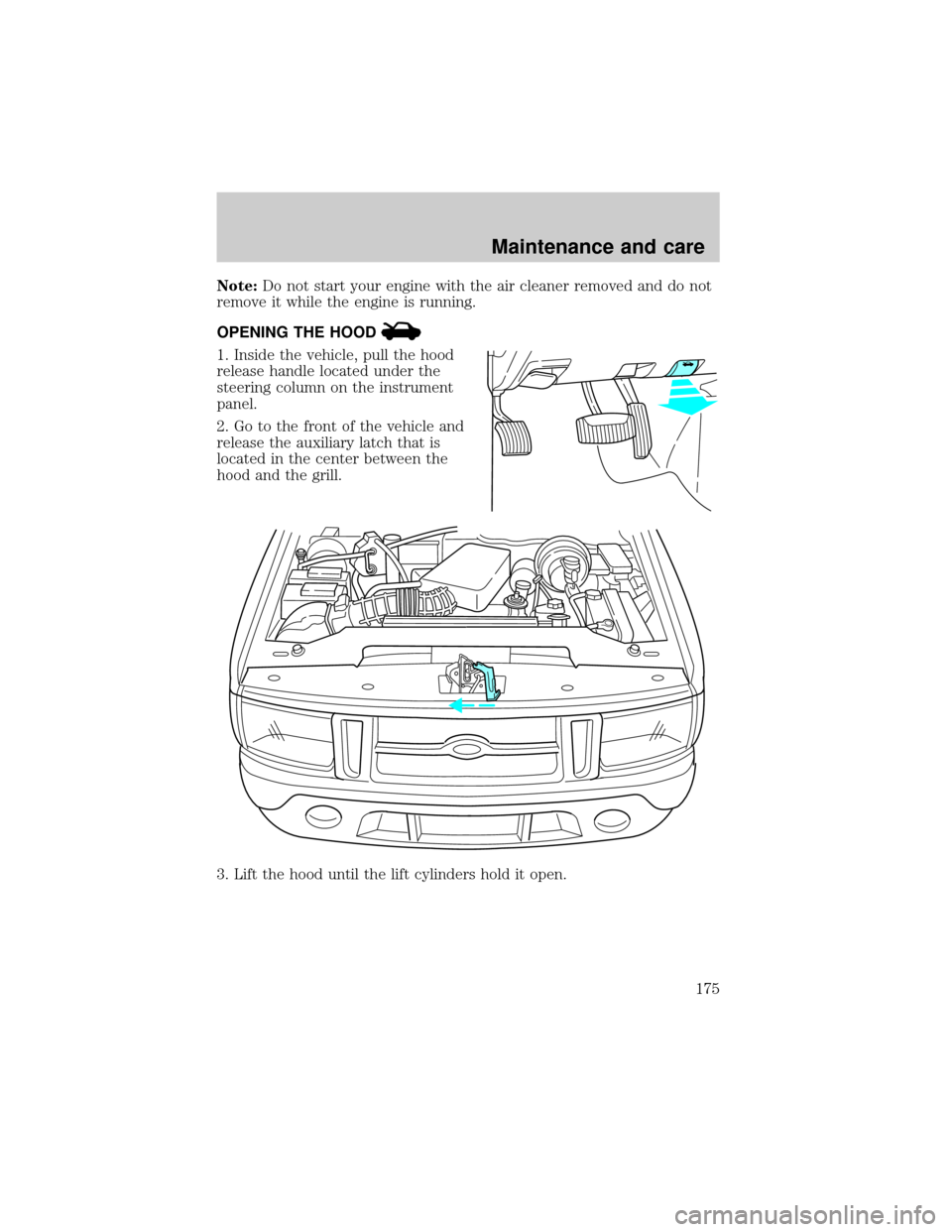 FORD EXPLORER SPORT 2001 1.G Owners Manual Note:Do not start your engine with the air cleaner removed and do not
remove it while the engine is running.
OPENING THE HOOD
1. Inside the vehicle, pull the hood
release handle located under the
stee