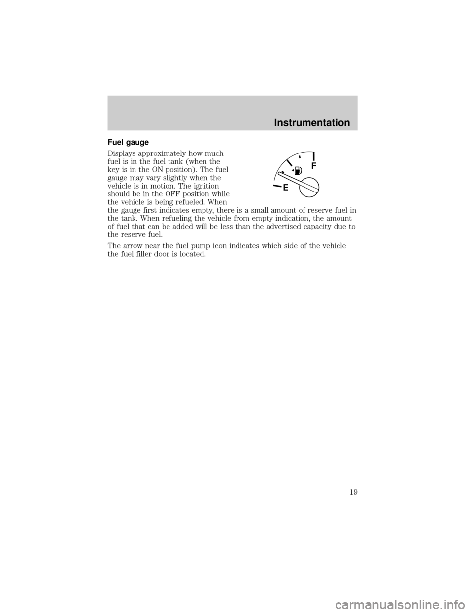 FORD EXPLORER SPORT 2001 1.G User Guide Fuel gauge
Displays approximately how much
fuel is in the fuel tank (when the
key is in the ON position). The fuel
gauge may vary slightly when the
vehicle is in motion. The ignition
should be in the 