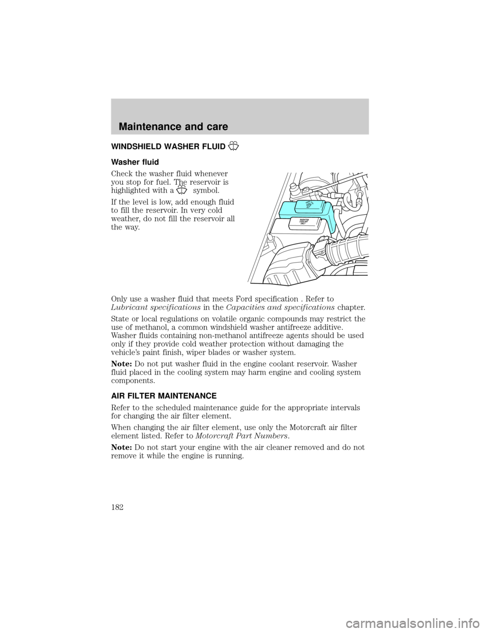 FORD EXPLORER SPORT 2001 1.G Owners Manual WINDSHIELD WASHER FLUID
Washer fluid
Check the washer fluid whenever
you stop for fuel. The reservoir is
highlighted with a
symbol.
If the level is low, add enough fluid
to fill the reservoir. In very