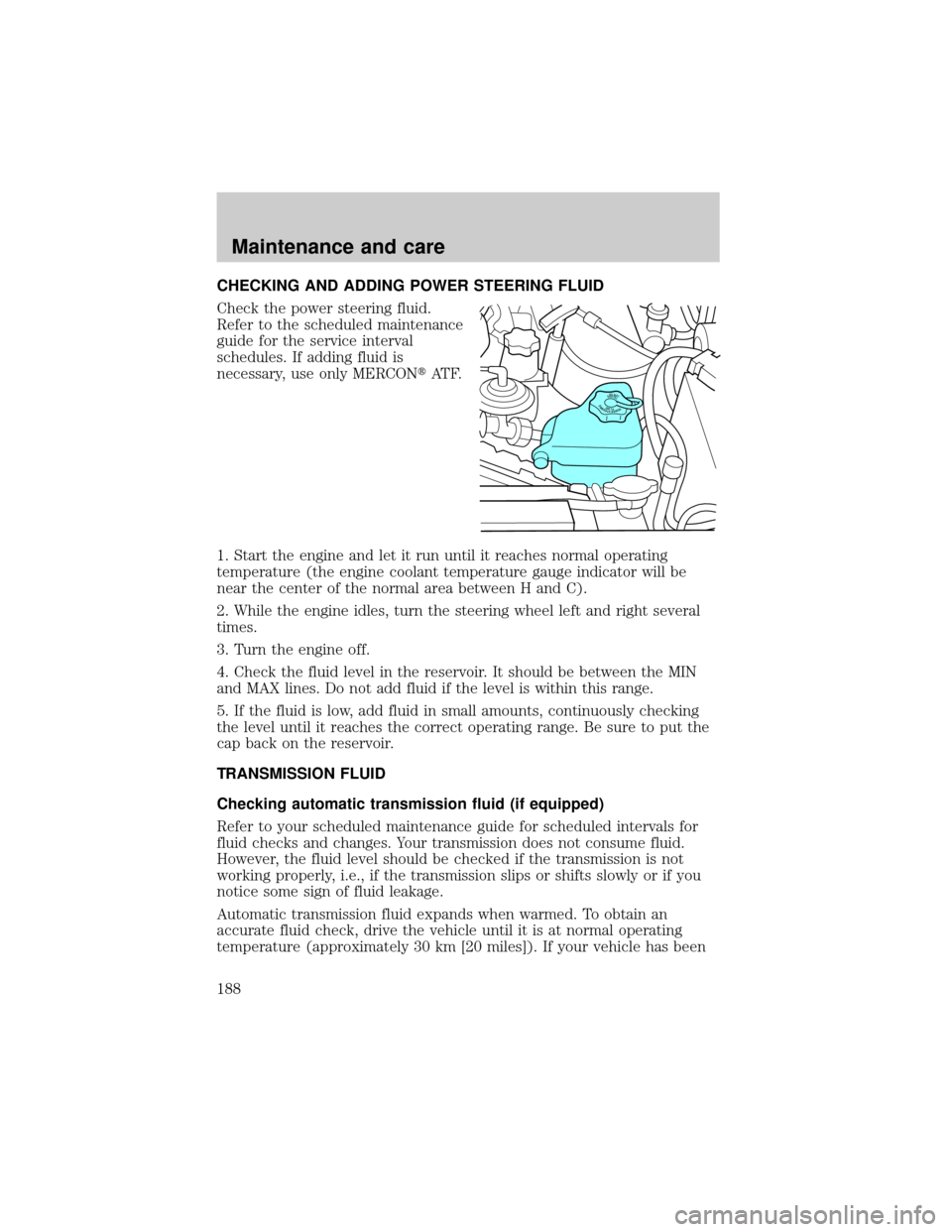FORD EXPLORER SPORT 2001 1.G Owners Manual CHECKING AND ADDING POWER STEERING FLUID
Check the power steering fluid.
Refer to the scheduled maintenance
guide for the service interval
schedules. If adding fluid is
necessary, use only MERCONtAT F