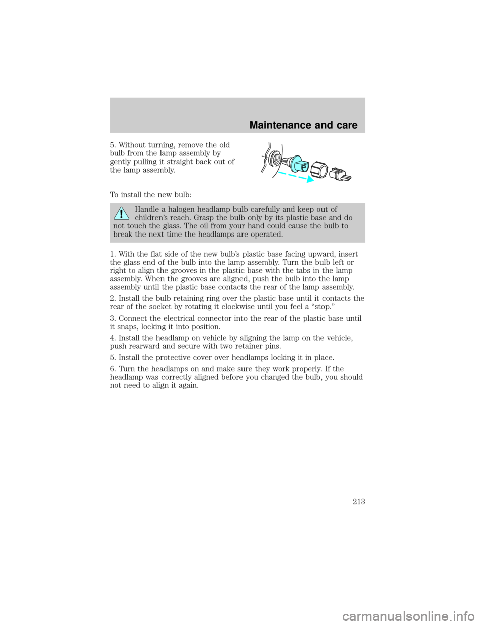 FORD EXPLORER SPORT 2001 1.G Owners Manual 5. Without turning, remove the old
bulb from the lamp assembly by
gently pulling it straight back out of
the lamp assembly.
To install the new bulb:
Handle a halogen headlamp bulb carefully and keep o