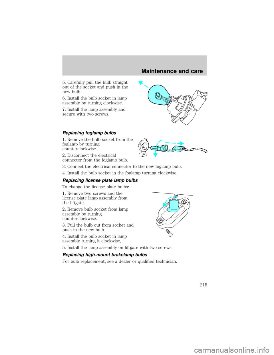 FORD EXPLORER SPORT 2001 1.G Owners Manual 5. Carefully pull the bulb straight
out of the socket and push in the
new bulb.
6. Install the bulb socket in lamp
assembly by turning clockwise.
7. Install the lamp assembly and
secure with two screw