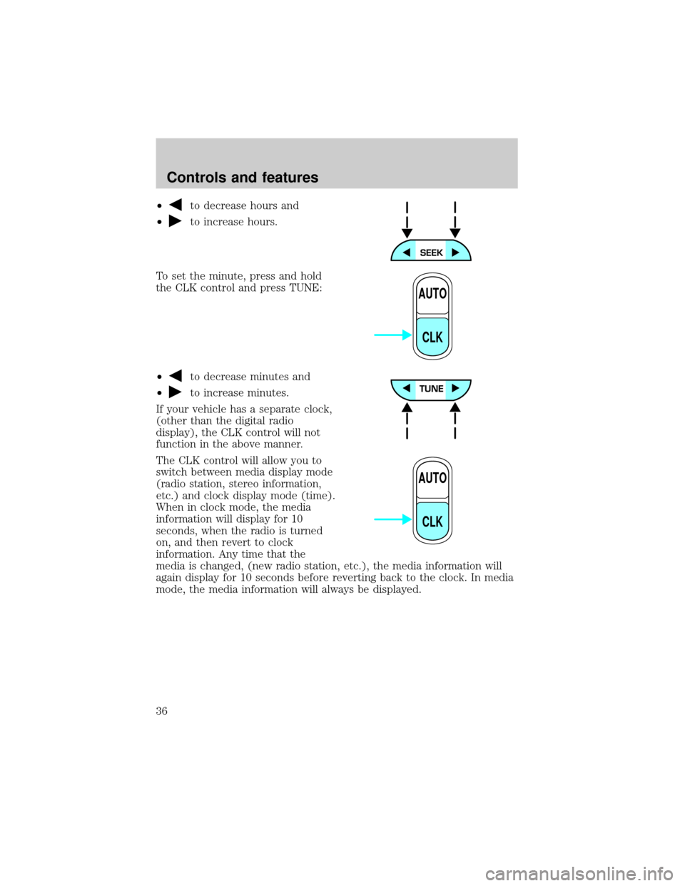 FORD EXPLORER SPORT 2001 1.G Owners Guide ²to decrease hours and
²
to increase hours.
To set the minute, press and hold
the CLK control and press TUNE:
²
to decrease minutes and
²
to increase minutes.
If your vehicle has a separate clock,