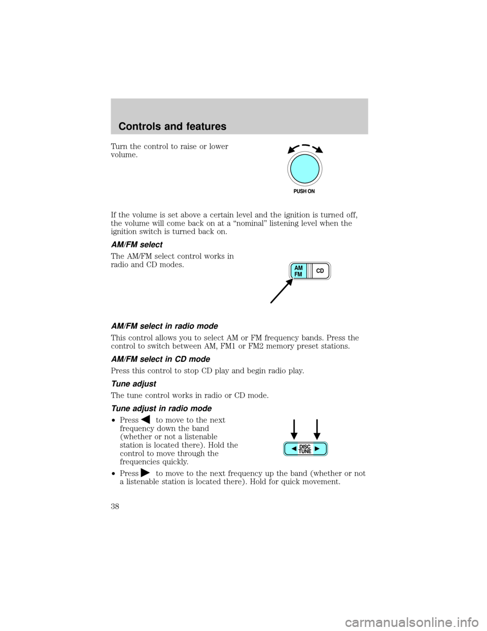 FORD EXPLORER SPORT 2001 1.G Owners Guide Turn the control to raise or lower
volume.
If the volume is set above a certain level and the ignition is turned off,
the volume will come back on at a ªnominalº listening level when the
ignition sw