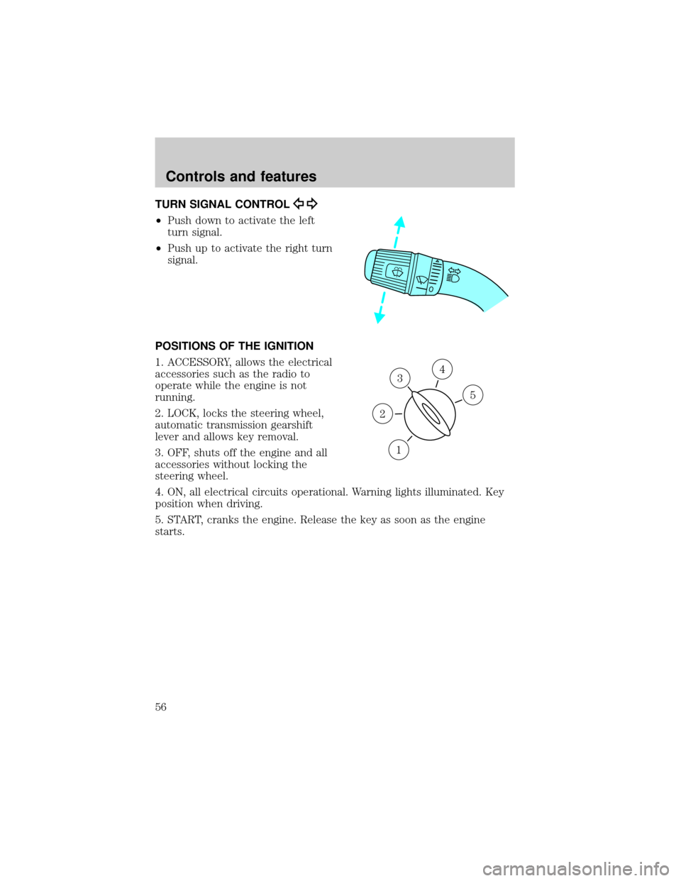 FORD EXPLORER SPORT 2001 1.G Owners Manual TURN SIGNAL CONTROL
²Push down to activate the left
turn signal.
²Push up to activate the right turn
signal.
POSITIONS OF THE IGNITION
1. ACCESSORY, allows the electrical
accessories such as the rad