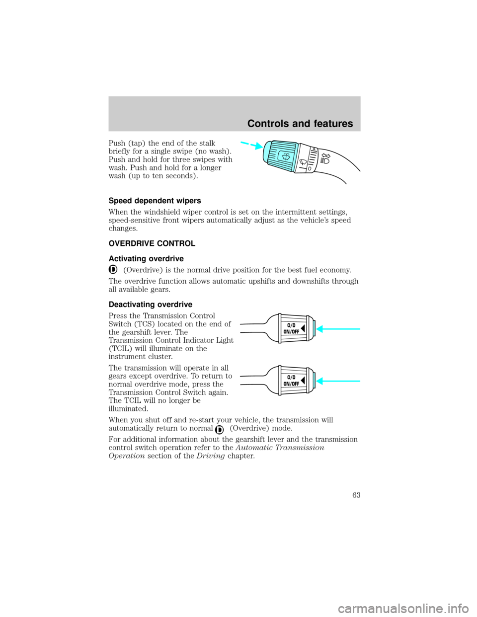 FORD EXPLORER SPORT 2001 1.G Owners Manual Push (tap) the end of the stalk
briefly for a single swipe (no wash).
Push and hold for three swipes with
wash. Push and hold for a longer
wash (up to ten seconds).
Speed dependent wipers
When the win